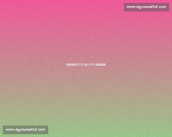 双外卡直通正赛 2025 别克 LPGA 外卡资格赛启幕 双外卡直通正赛 2025 别克 LPGA 外卡资格赛启幕